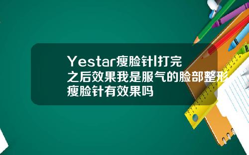 Yestar瘦脸针l打完之后效果我是服气的脸部整形瘦脸针有效果吗
