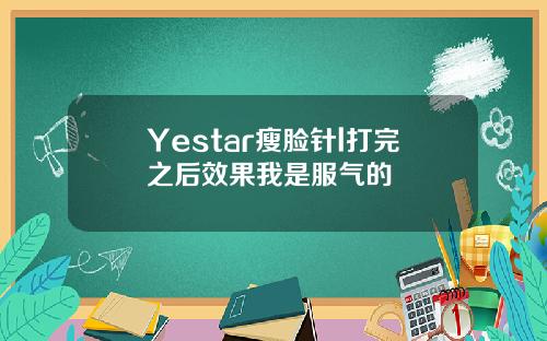 Yestar瘦脸针l打完之后效果我是服气的