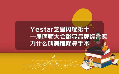 Yestar艺星闪耀第十一届医师大会彰显品牌综合实力什么叫美雕隆鼻手术