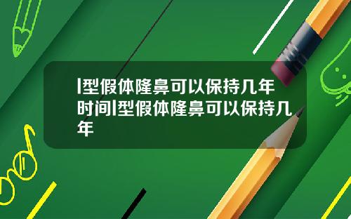 l型假体隆鼻可以保持几年时间l型假体隆鼻可以保持几年
