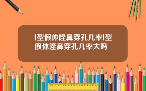 l型假体隆鼻穿孔几率l型假体隆鼻穿孔几率大吗