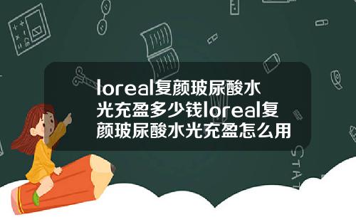 loreal复颜玻尿酸水光充盈多少钱loreal复颜玻尿酸水光充盈怎么用
