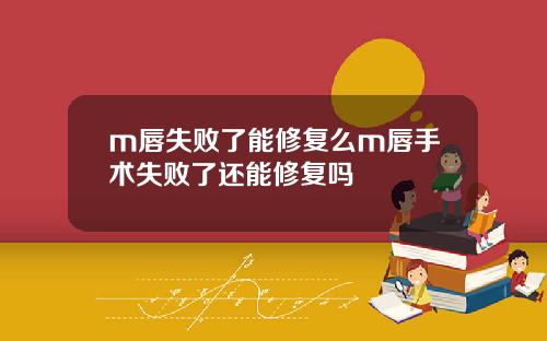 m唇失败了能修复么m唇手术失败了还能修复吗