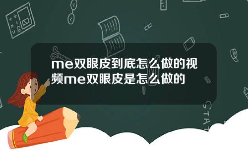 me双眼皮到底怎么做的视频me双眼皮是怎么做的