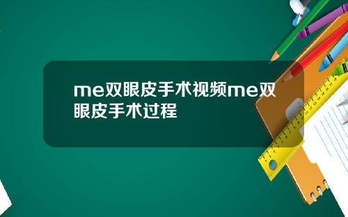 me双眼皮手术视频me双眼皮手术过程