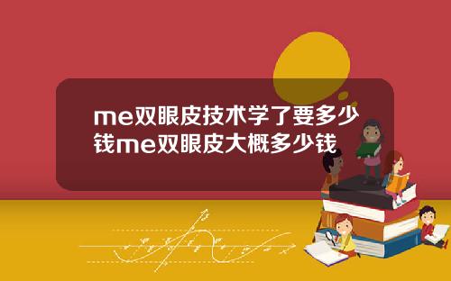 me双眼皮技术学了要多少钱me双眼皮大概多少钱