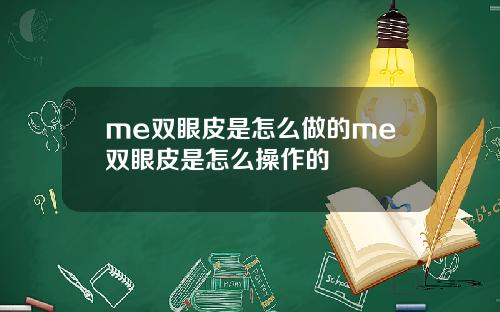 me双眼皮是怎么做的me双眼皮是怎么操作的