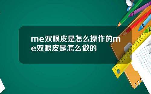 me双眼皮是怎么操作的me双眼皮是怎么做的