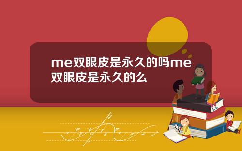 me双眼皮是永久的吗me双眼皮是永久的么
