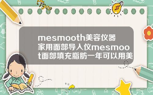 mesmooth美容仪器家用面部导入仪mesmoot面部填充脂肪一年可以用美容仪吗