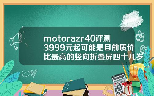 motorazr40评测3999元起可能是目前质价比最高的竖向折叠屏四十几岁牙缝大怎么办