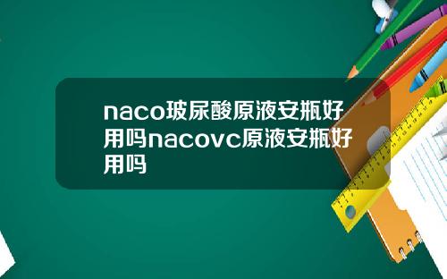 naco玻尿酸原液安瓶好用吗nacovc原液安瓶好用吗