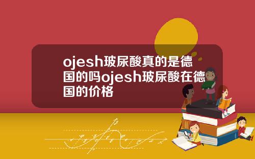 ojesh玻尿酸真的是德国的吗ojesh玻尿酸在德国的价格