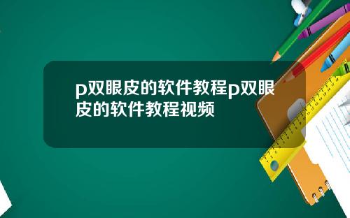 p双眼皮的软件教程p双眼皮的软件教程视频