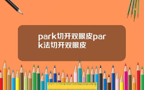park切开双眼皮park法切开双眼皮