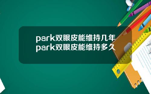 park双眼皮能维持几年park双眼皮能维持多久