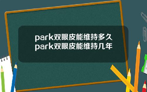 park双眼皮能维持多久park双眼皮能维持几年