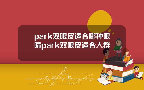 park双眼皮适合哪种眼睛park双眼皮适合人群