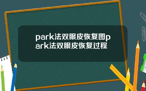 park法双眼皮恢复图park法双眼皮恢复过程