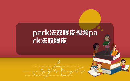park法双眼皮视频park法双眼皮