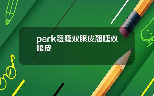 park翘睫双眼皮翘睫双眼皮