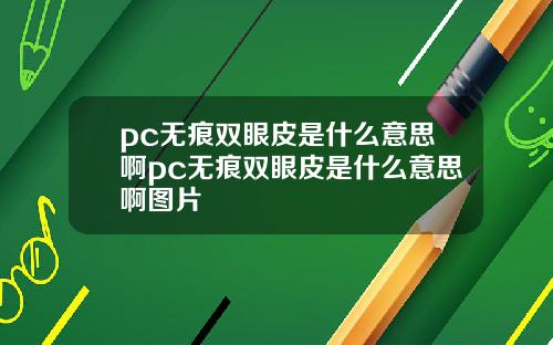 pc无痕双眼皮是什么意思啊pc无痕双眼皮是什么意思啊图片