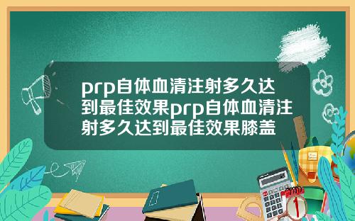 prp自体血清注射多久达到最佳效果prp自体血清注射多久达到最佳效果膝盖