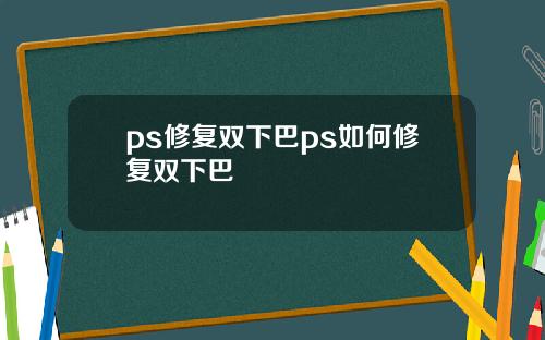 ps修复双下巴ps如何修复双下巴