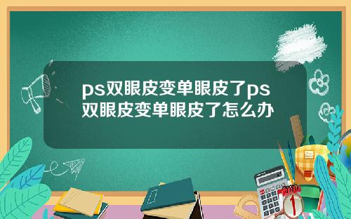 ps双眼皮变单眼皮了ps双眼皮变单眼皮了怎么办
