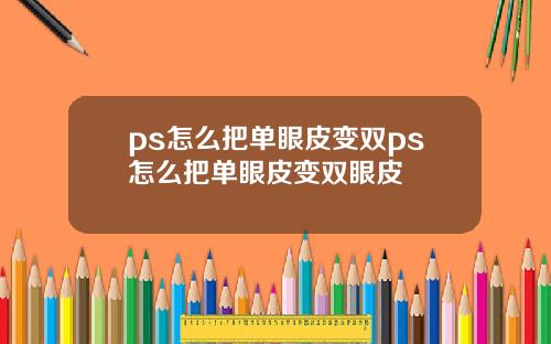 ps怎么把单眼皮变双ps怎么把单眼皮变双眼皮