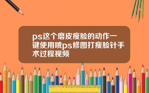 ps这个磨皮瘦脸的动作一键使用哦ps修图打瘦脸针手术过程视频