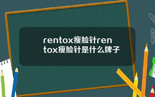 rentox瘦脸针rentox瘦脸针是什么牌子