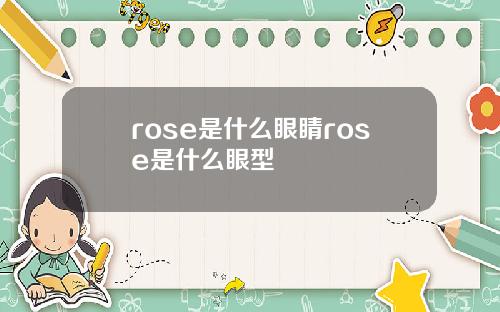 rose是什么眼睛rose是什么眼型