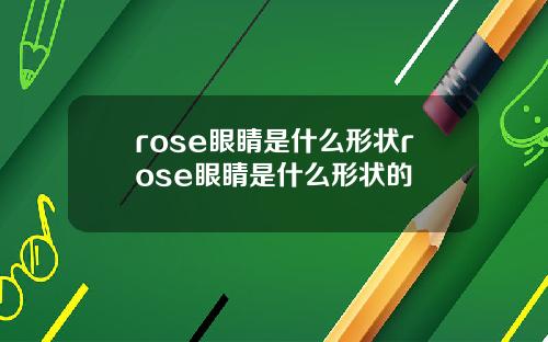 rose眼睛是什么形状rose眼睛是什么形状的
