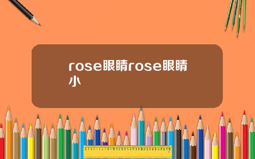 rose眼睛rose眼睛小