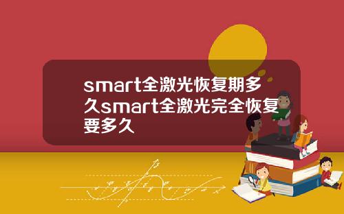 smart全激光恢复期多久smart全激光完全恢复要多久