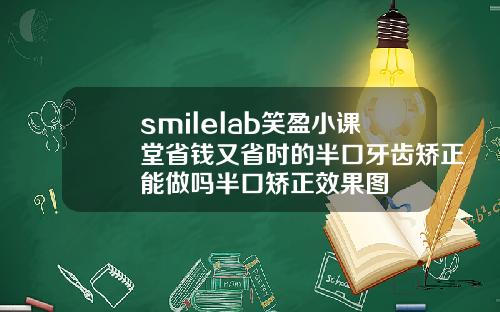 smilelab笑盈小课堂省钱又省时的半口牙齿矫正能做吗半口矫正效果图