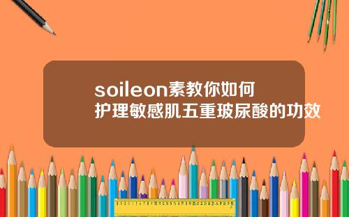 soileon素教你如何护理敏感肌五重玻尿酸的功效