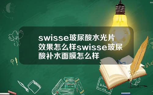 swisse玻尿酸水光片效果怎么样swisse玻尿酸补水面膜怎么样