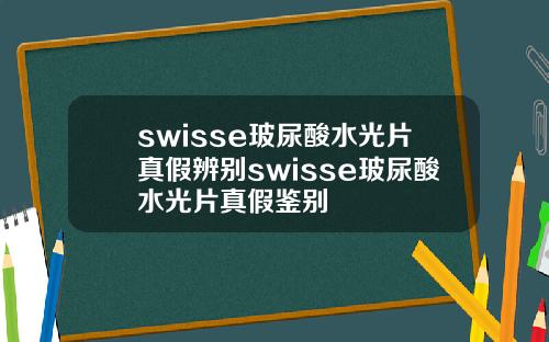 swisse玻尿酸水光片真假辨别swisse玻尿酸水光片真假鉴别