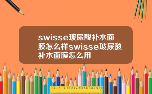swisse玻尿酸补水面膜怎么样swisse玻尿酸补水面膜怎么用