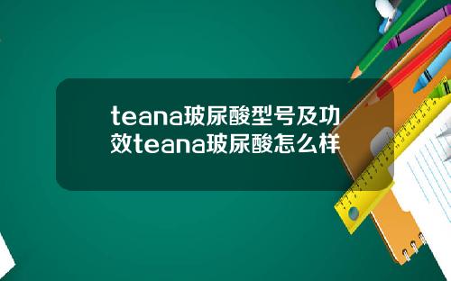 teana玻尿酸型号及功效teana玻尿酸怎么样