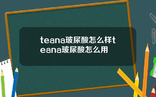 teana玻尿酸怎么样teana玻尿酸怎么用