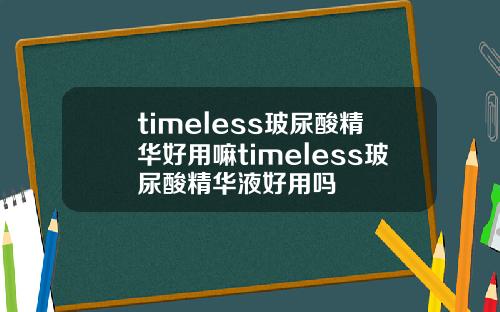 timeless玻尿酸精华好用嘛timeless玻尿酸精华液好用吗