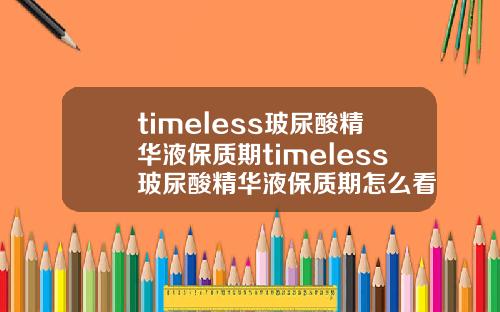 timeless玻尿酸精华液保质期timeless玻尿酸精华液保质期怎么看