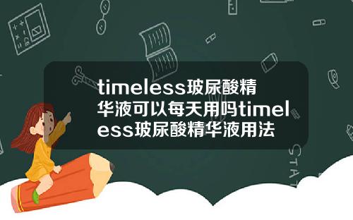 timeless玻尿酸精华液可以每天用吗timeless玻尿酸精华液用法