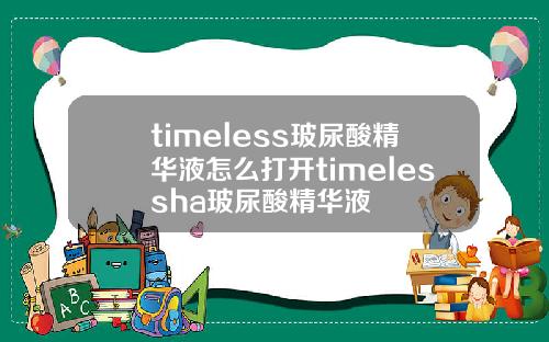 timeless玻尿酸精华液怎么打开timelessha玻尿酸精华液