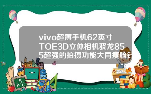 vivo超薄手机62英寸TOE3D立体相机骁龙855超强的拍摄功能大同瘦脸针哪家医院好