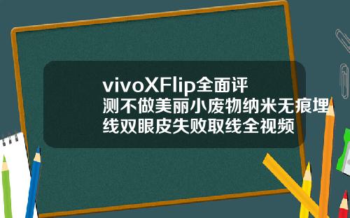 vivoXFlip全面评测不做美丽小废物纳米无痕埋线双眼皮失败取线全视频