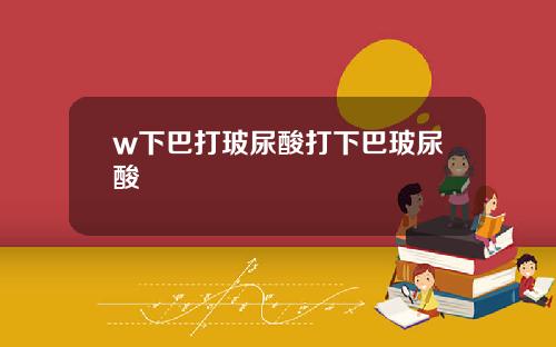 w下巴打玻尿酸打下巴玻尿酸